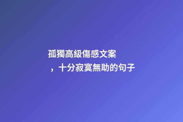 孤獨高級傷感文案，十分寂寞無助的句子-第1張-觀點-玄機派